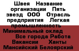 Швея › Название организации ­ Пять звезд, ООО › Отрасль предприятия ­ Легкая промышленность › Минимальный оклад ­ 20 000 - Все города Работа » Вакансии   . Ханты-Мансийский,Белоярский г.